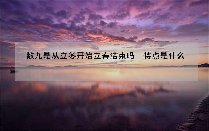 数九是从立冬开始立春结束吗 特点是什么